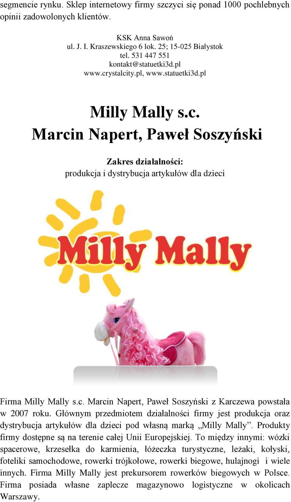 Głównym przedmiotem działalności firmy jest produkcja oraz dystrybucja artykułów dla dzieci pod własną marką Milly Mally. Produkty firmy dostępne są na terenie całej Unii Europejskiej.