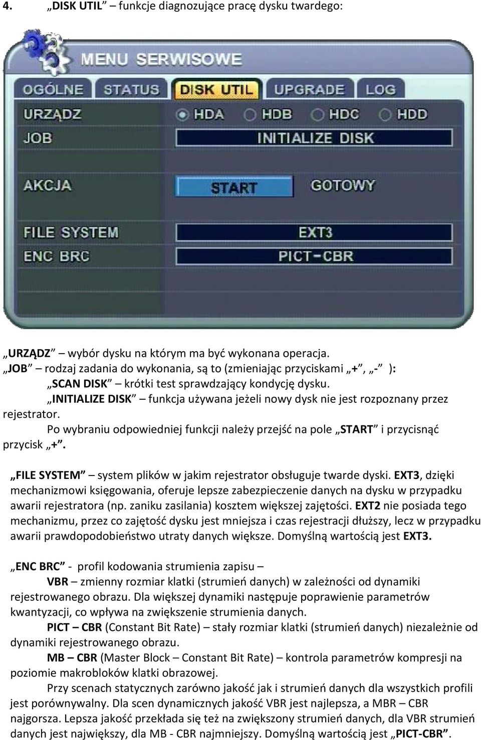 INITIALIZE DISK funkcja używana jeżeli nowy dysk nie jest rozpoznany przez rejestrator. Po wybraniu odpowiedniej funkcji należy przejść na pole START i przycisnąć przycisk +.