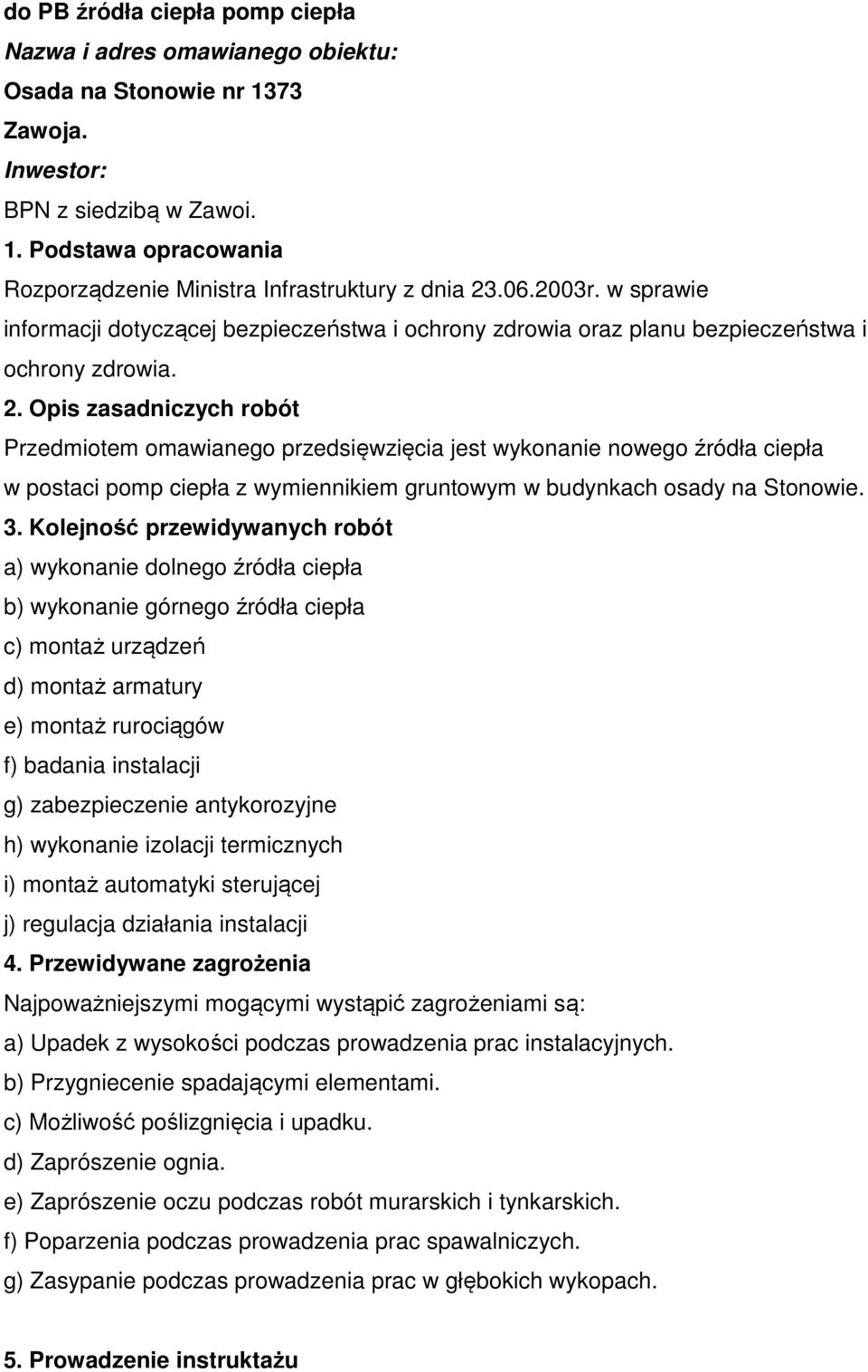 Opis zasadniczych robót Przedmiotem omawianego przedsięwzięcia jest wykonanie nowego źródła ciepła w postaci pomp ciepła z wymiennikiem gruntowym w budynkach osady na Stonowie. 3.