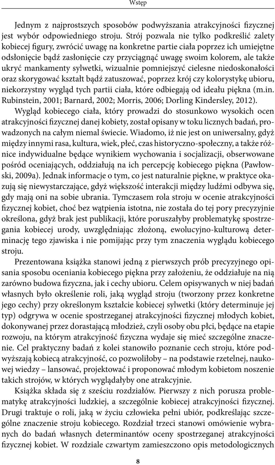 ukryć mankamenty sylwetki, wizualnie pomniejszyć cielesne niedoskonałości oraz skorygować kształt bądź zatuszować, poprzez krój czy kolorystykę ubioru, niekorzystny wygląd tych partii ciała, które