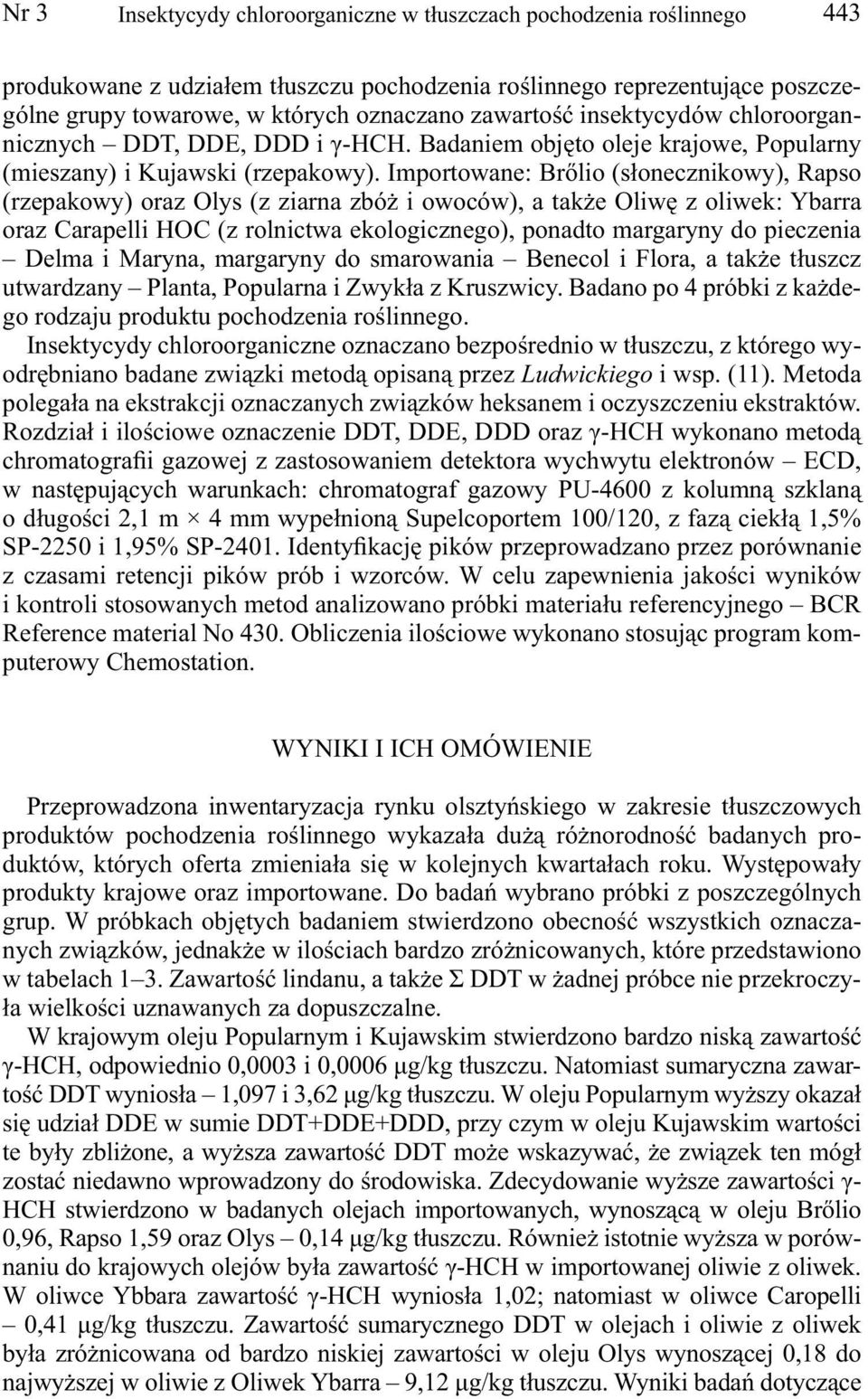 Importowane: Brőlio (słonecznikowy), Rapso (rzepakowy) oraz Olys (z ziarna zbóż i owoców), a także Oliwę z oliwek: Ybarra oraz Carapelli HOC (z rolnictwa ekologicznego), ponadto margaryny do