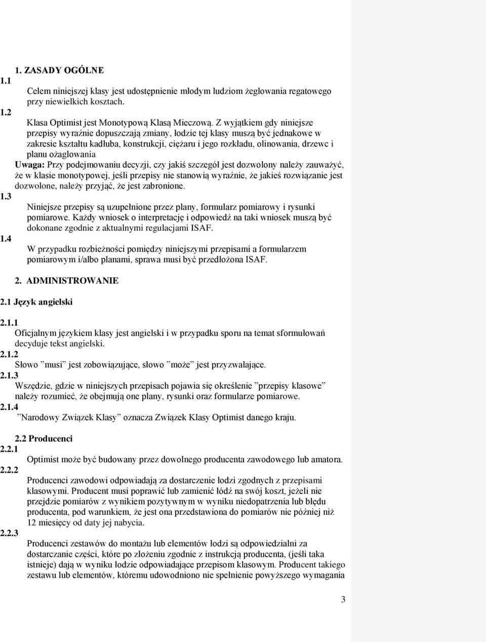 ożaglowania Uwaga: Przy podejmowaniu decyzji, czy jakiś szczegół jest dozwolony należy zauważyć, że w klasie monotypowej, jeśli przepisy nie stanowią wyraźnie, że jakieś rozwiązanie jest dozwolone,