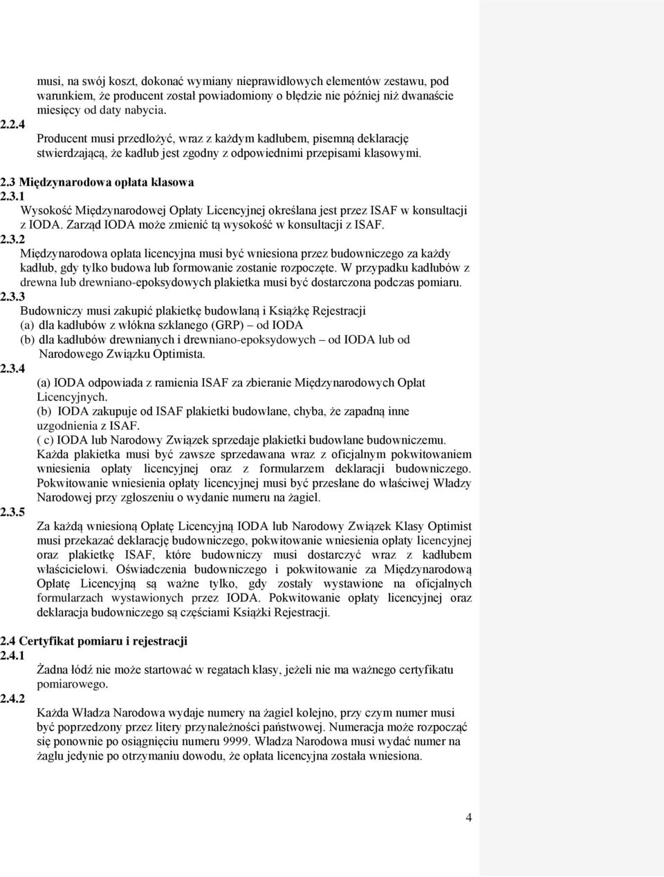 Międzynarodowa opłata klasowa 2.3.1 Wysokość Międzynarodowej Opłaty Licencyjnej określana jest przez ISAF w konsultacji z IODA. Zarząd IODA może zmienić tą wysokość w konsultacji z ISAF. 2.3.2 Międzynarodowa opłata licencyjna musi być wniesiona przez budowniczego za każdy kadłub, gdy tylko budowa lub formowanie zostanie rozpoczęte.