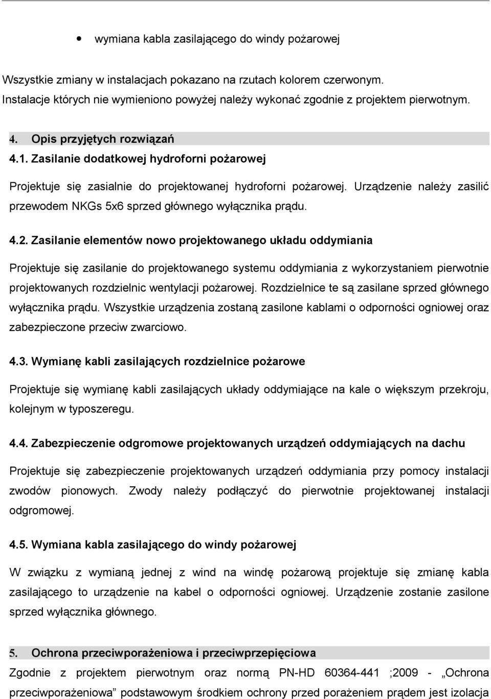 Zasilanie dodatkowej hydroforni pożarowej Projektuje się zasialnie do projektowanej hydroforni pożarowej. Urządzenie należy zasilić przewodem NKGs 5x6 sprzed głównego wyłącznika prądu. 4.2.