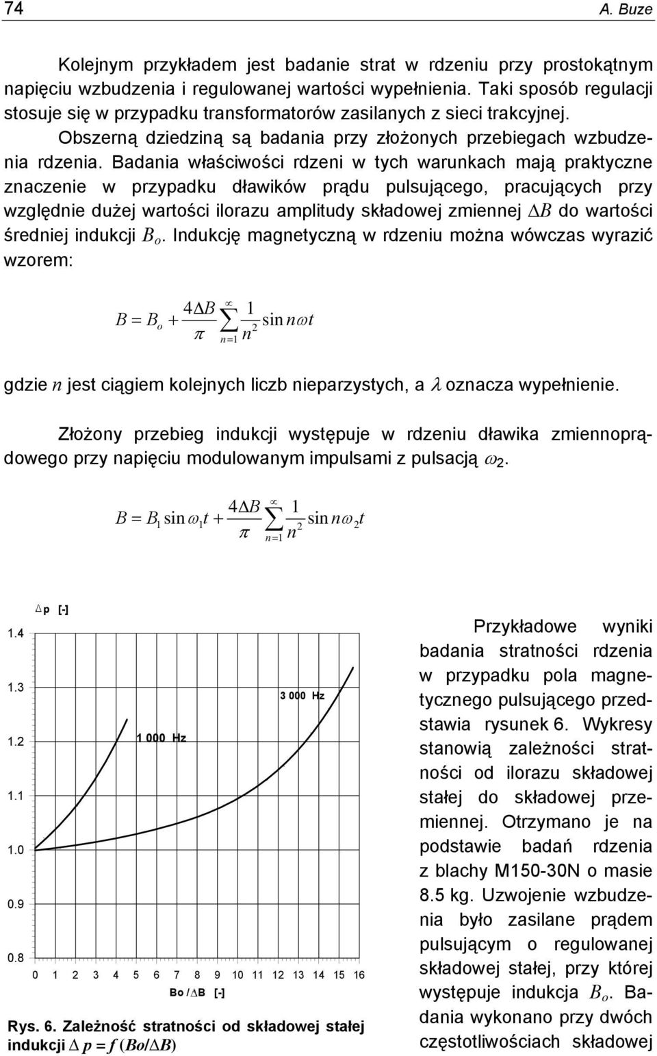 Badania właściwości rdzeni w tych warunkach mają praktyczne znaczenie w przypadku dławików prądu pulsującego, pracujących przy względnie dużej wartości ilorazu amplitudy składowej zmiennej B do