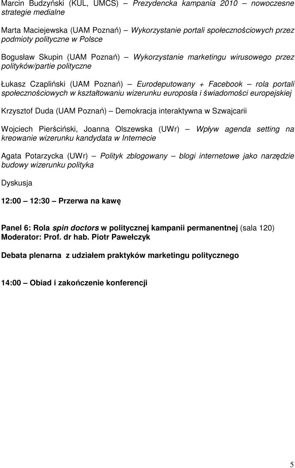 wizerunku europosła i świadomości europejskiej Krzysztof Duda (UAM Poznań) Demokracja interaktywna w Szwajcarii Wojciech Pierściński, Joanna Olszewska (UWr) Wpływ agenda setting na kreowanie