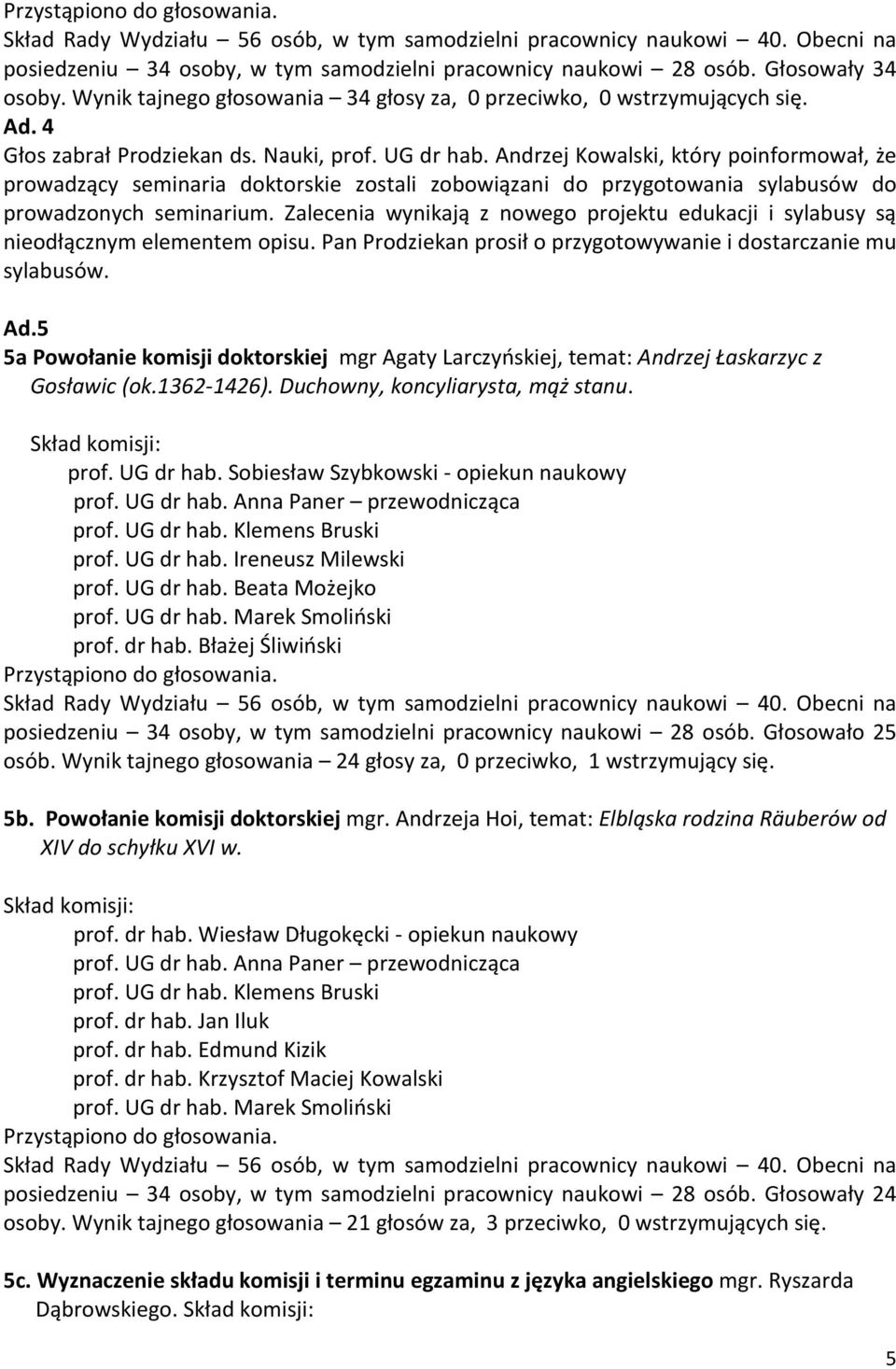 Zalecenia wynikają z nowego projektu edukacji i sylabusy są nieodłącznym elementem opisu. Pan Prodziekan prosił o przygotowywanie i dostarczanie mu sylabusów. Ad.