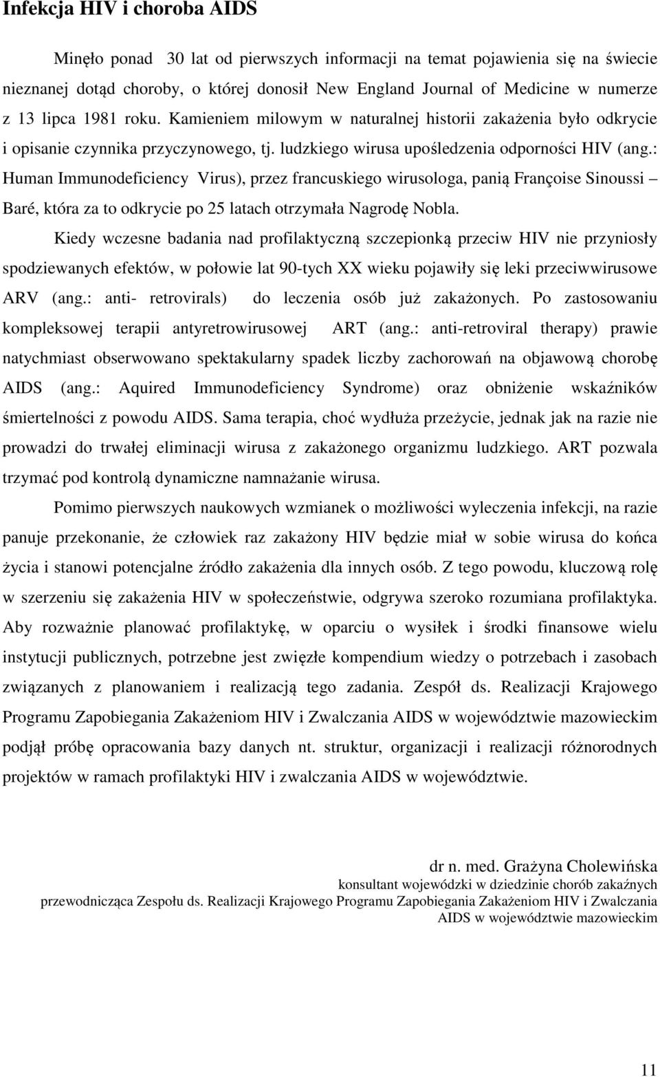 : Human Immunodeficiency Virus), przez francuskiego wirusologa, panią Françoise Sinoussi Baré, która za to odkrycie po 25 latach otrzymała Nagrodę Nobla.