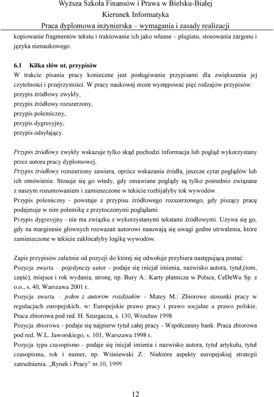 W pracy naukowej może występować pięć rodzajów przypisów: przypis źródłowy zwykły, przypis źródłowy rozszerzony, przypis polemiczny, przypis dygresyjny, przypis odsyłający.