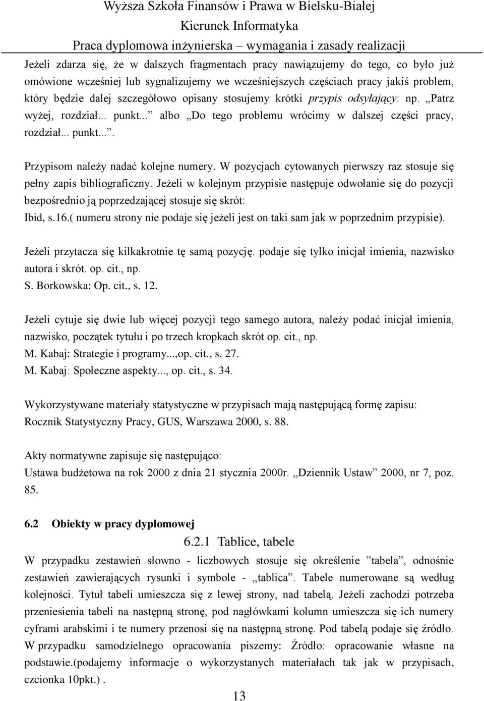 W pozycjach cytowanych pierwszy raz stosuje się pełny zapis bibliograficzny. Jeżeli w kolejnym przypisie następuje odwołanie się do pozycji bezpośrednio ją poprzedzającej stosuje się skrót: Ibid, s.