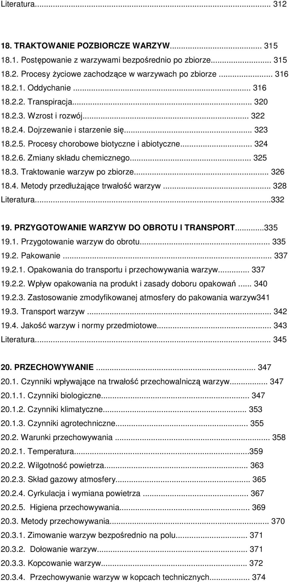 .. 325 18.3. Traktowanie warzyw po zbiorze... 326 18.4. Metody przedłuŝające trwałość warzyw... 328 Literatura...332 19. PRZYGOTOWANIE WARZYW DO OBROTU l TRANSPORT...335 19.1. Przygotowanie warzyw do obrotu.