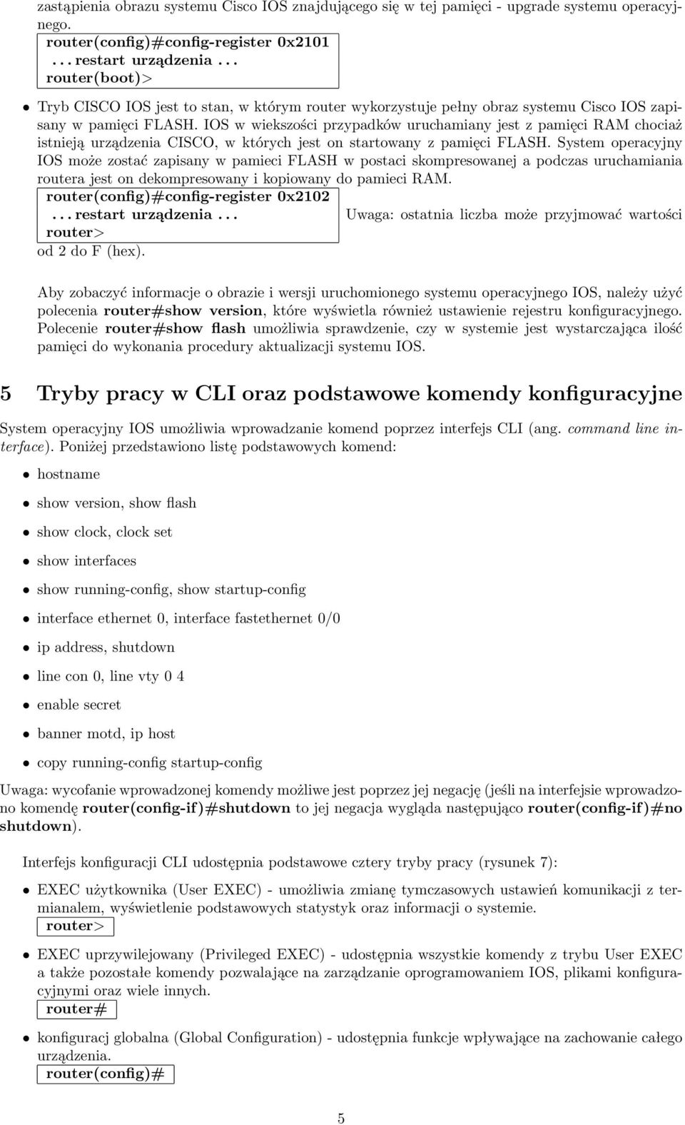 IOS w wiekszości przypadków uruchamiany jest z pamięci RAM chociaż istnieją urządzenia CISCO, w których jest on startowany z pamięci FLASH.