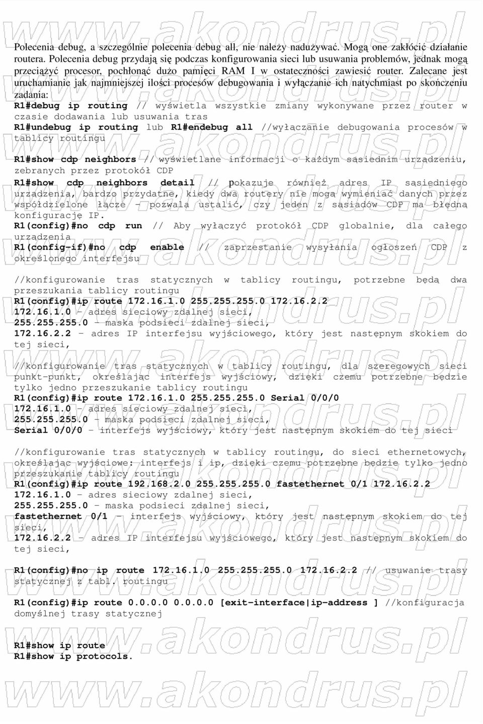 Zalecane jest uruchamianie jak najmniejszej ilości procesów debugowania i wyłączanie ich natychmiast po skończeniu zadania: R1#debug ip routing // wyświetla wszystkie zmiany wykonywane przez router w