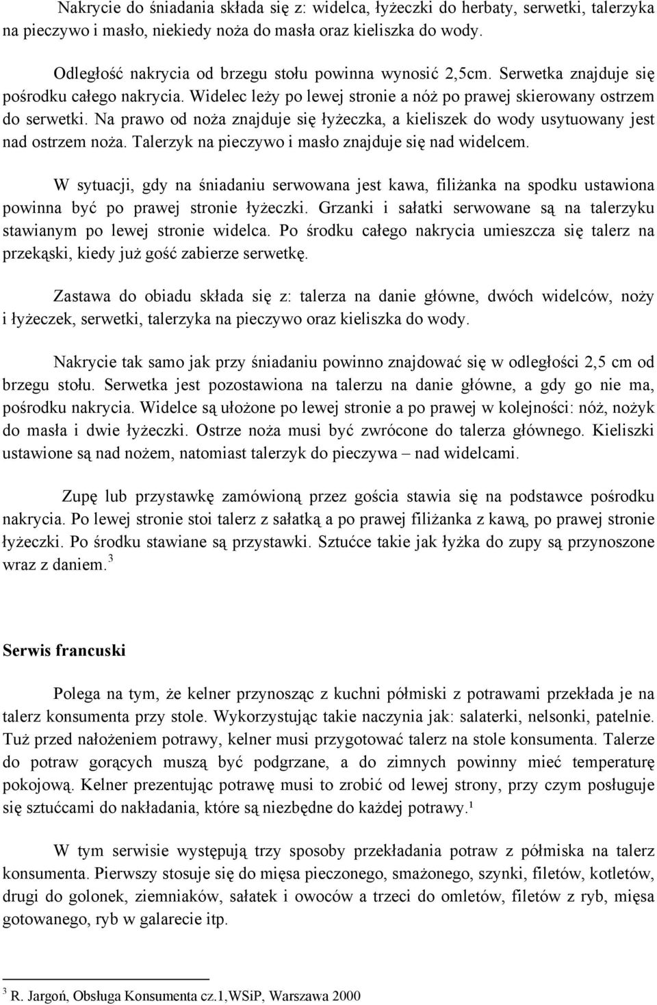 Na prawo od noża znajduje się łyżeczka, a kieliszek do wody usytuowany jest nad ostrzem noża. Talerzyk na pieczywo i masło znajduje się nad widelcem.