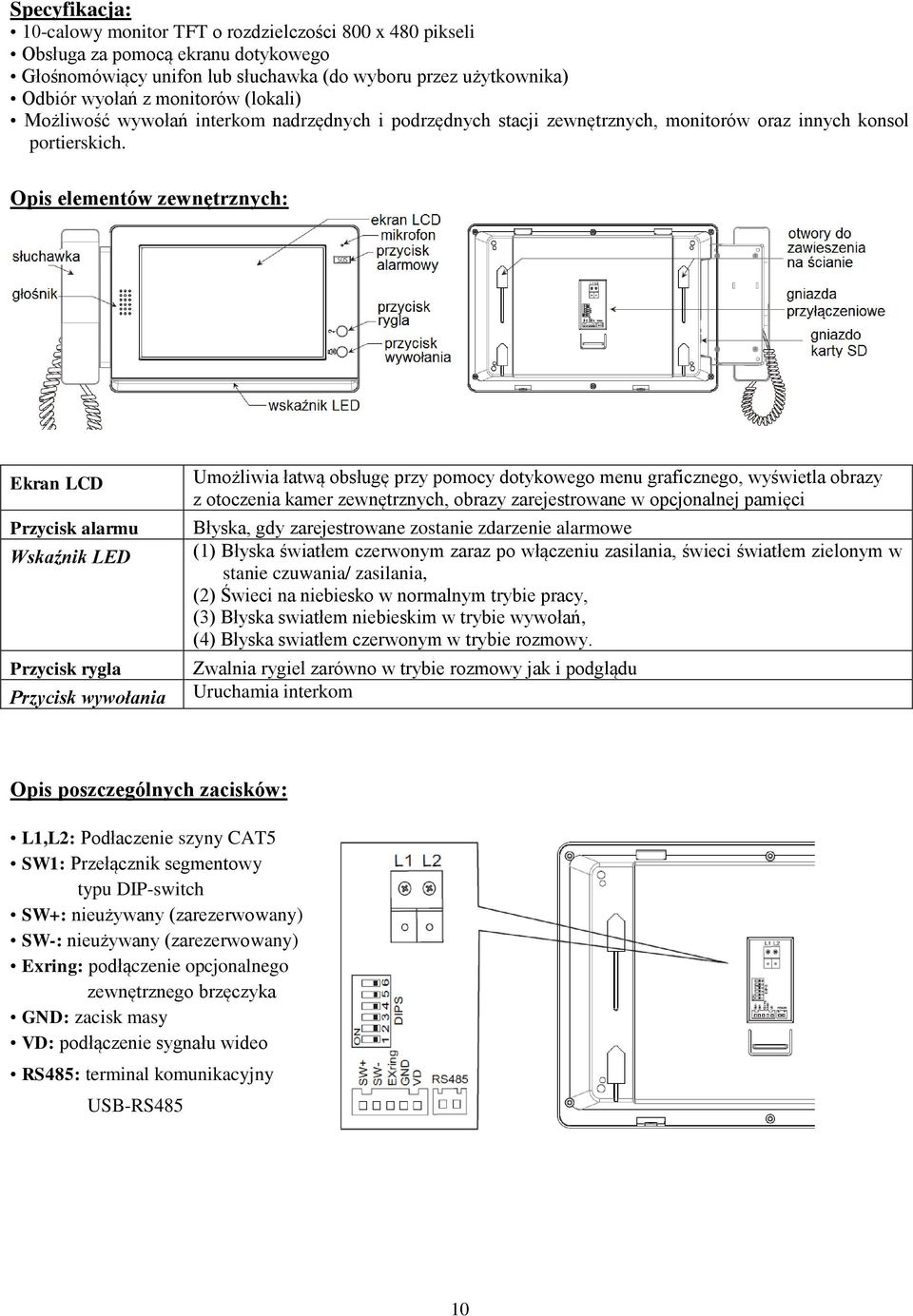 Opis elementów zewnętrznych: Ekran LCD Przycisk alarmu Wskaźnik LED Umożliwia łatwą obsługę przy pomocy dotykowego menu graficznego, wyświetla obrazy z otoczenia kamer zewnętrznych, obrazy