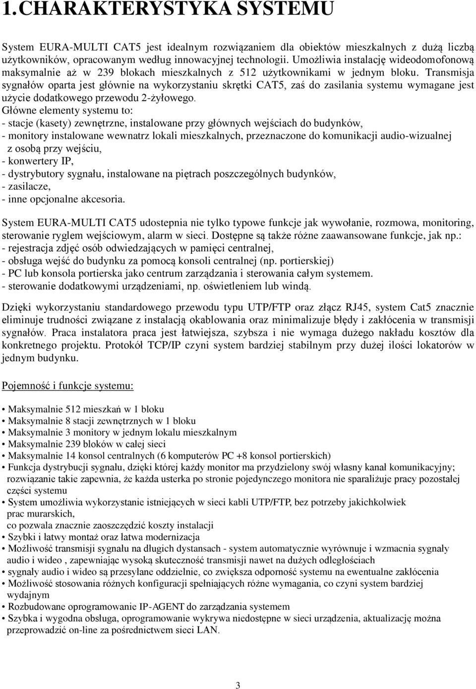 Transmisja sygnałów oparta jest głównie na wykorzystaniu skrętki CAT5, zaś do zasilania systemu wymagane jest użycie dodatkowego przewodu 2-żyłowego.