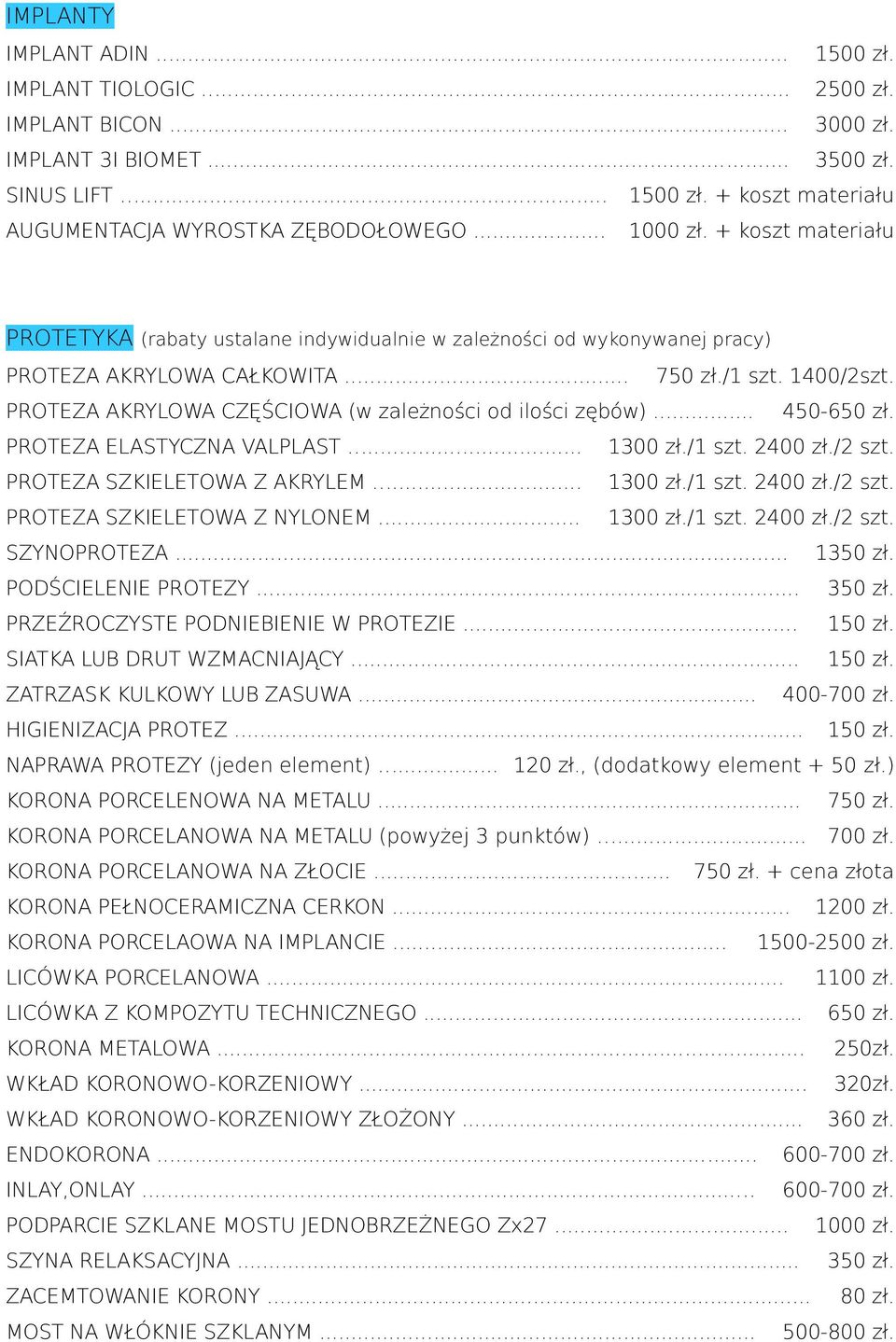 PROTEZA AKRYLOWA CZĘŚCIOWA (w zależności od ilości zębów)... 450-650 zł. PROTEZA ELASTYCZNA VALPLAST... 1300 zł./1 szt. 2400 zł./2 szt. PROTEZA SZKIELETOWA Z AKRYLEM... 1300 zł./1 szt. 2400 zł./2 szt. PROTEZA SZKIELETOWA Z NYLONEM.