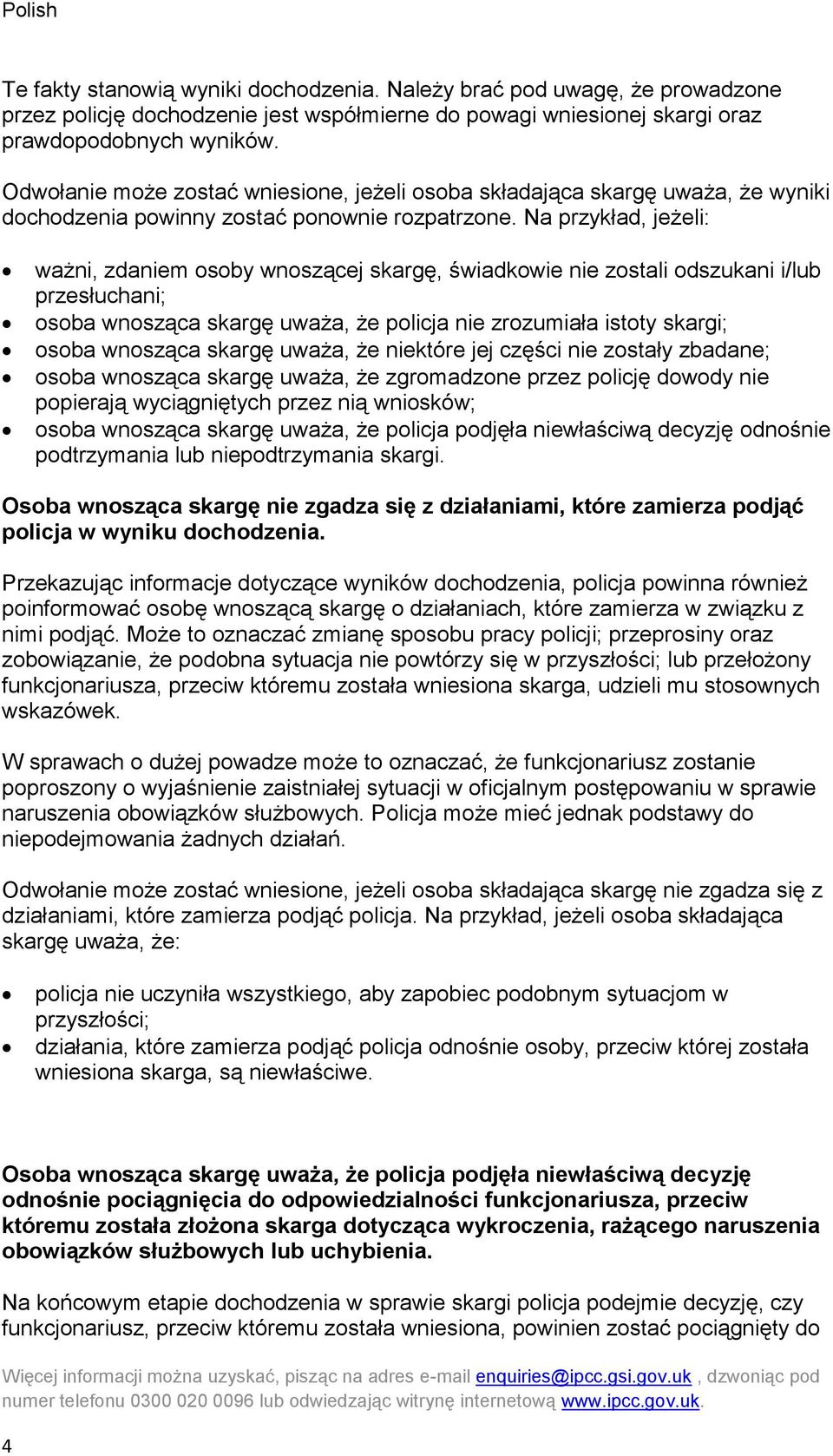 Na przykład, jeżeli: ważni, zdaniem osoby wnoszącej skargę, świadkowie nie zostali odszukani i/lub przesłuchani; osoba wnosząca skargę uważa, że policja nie zrozumiała istoty skargi; osoba wnosząca