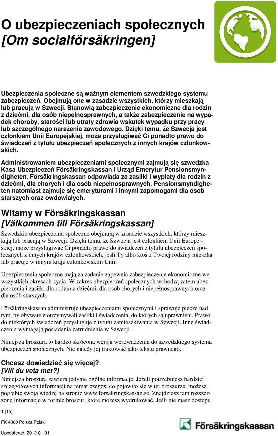 Stanowią zabezpieczenie ekonomiczne dla rodzin z dziećmi, dla osób niepełnosprawnych, a także zabezpieczenie na wypadek choroby, starości lub utraty zdrowia wskutek wypadku przy pracy lub
