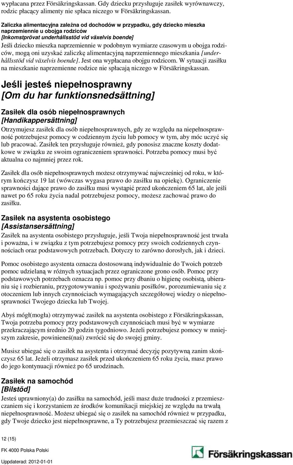 podobnym wymiarze czasowym u obojga rodziców, mogą oni uzyskać zaliczkę alimentacyjną naprzemiennego mieszkania [underhållsstöd vid växelvis boende]. Jest ona wypłacana obojgu rodzicom.
