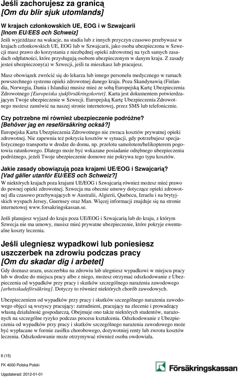przysługują osobom ubezpieczonym w danym kraju. Z zasady jesteś ubezpieczony(a) w Szwecji, jeśli tu mieszkasz lub pracujesz.