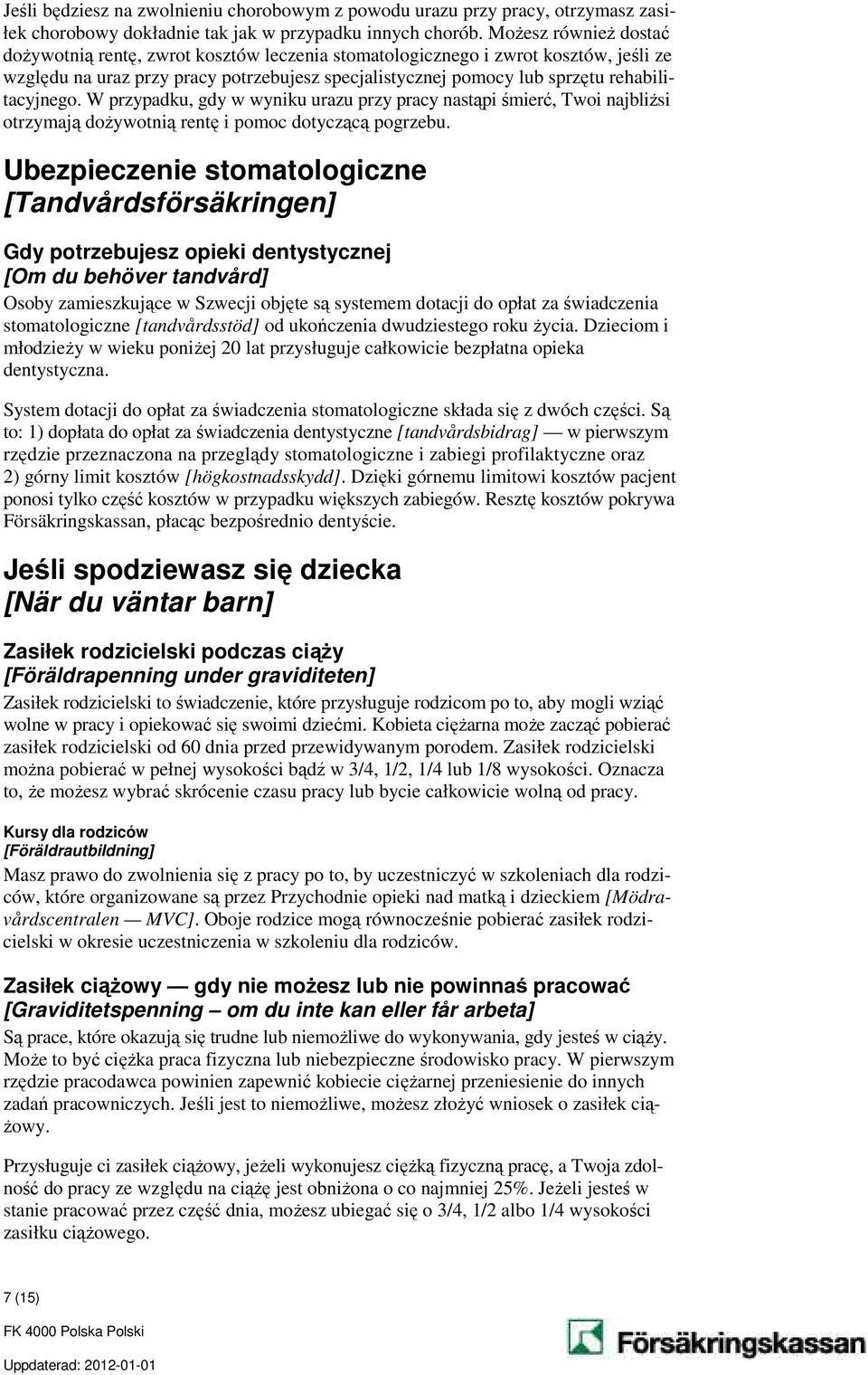 rehabilitacyjnego. W przypadku, gdy w wyniku urazu przy pracy nastąpi śmierć, Twoi najbliżsi otrzymają dożywotnią rentę i pomoc dotyczącą pogrzebu.