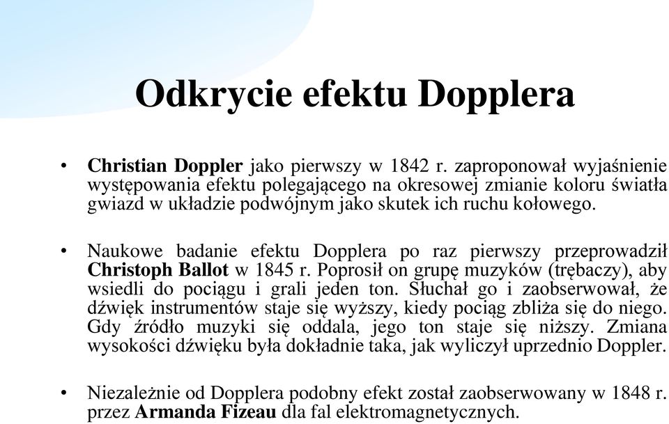 Naukowe badanie efektu Dopplera po raz pierwszy przeprowadził Christoph Ballot w 1845 r. Poprosił on grupę muzyków (trębaczy), aby wsiedli do pociągu i grali jeden ton.