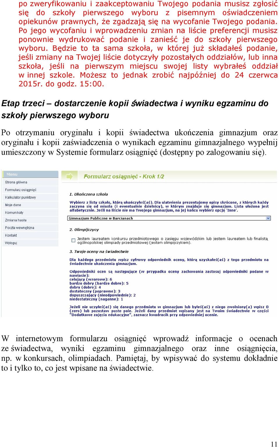 Będzie to ta sama szkoła, w której już składałeś podanie, jeśli zmiany na Twojej liście dotyczyły pozostałych oddziałów, lub inna szkoła, jeśli na pierwszym miejscu swojej listy wybrałeś oddział w