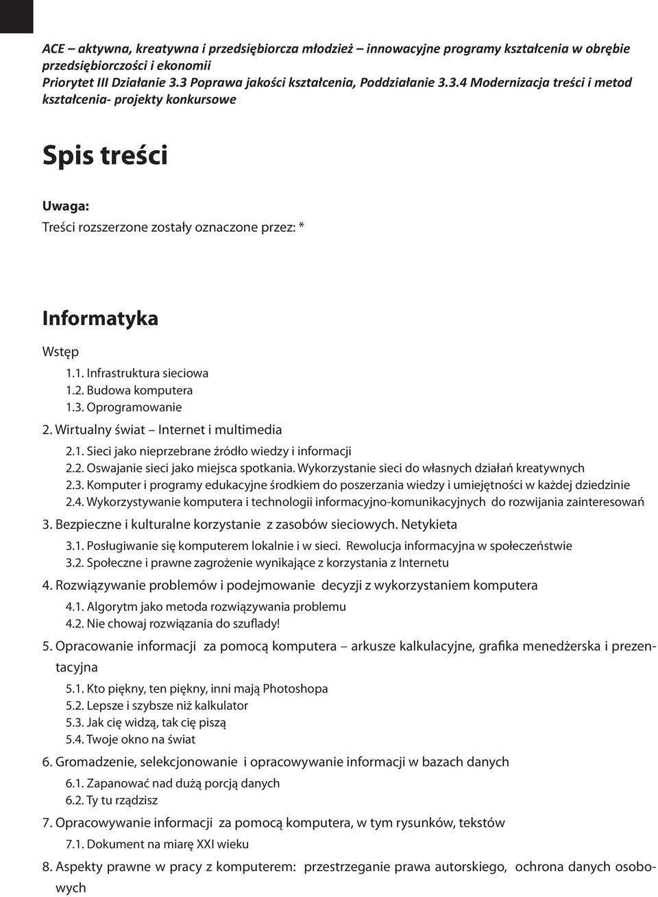 1. Infrastruktura sieciowa 1.2. Budowa komputera 1.3. Oprogramowanie 2. Wirtualny świat Internet i multimedia 2.1. Sieci jako nieprzebrane źródło wiedzy i informacji 2.2. Oswajanie sieci jako miejsca spotkania.