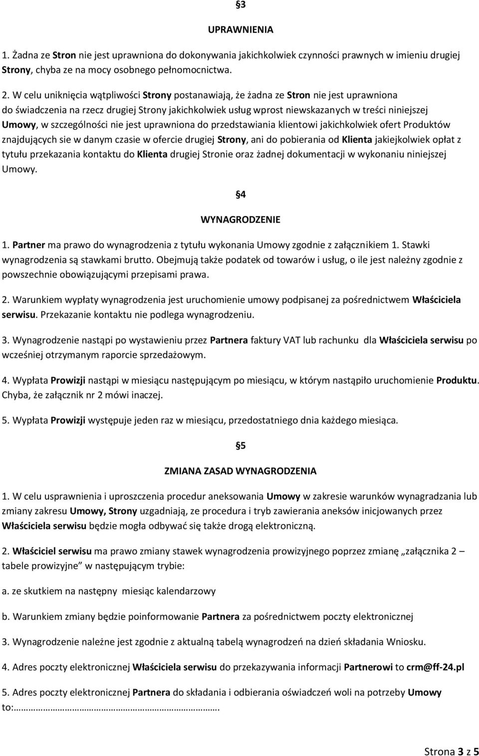 szczególności nie jest uprawniona do przedstawiania klientowi jakichkolwiek ofert Produktów znajdujących sie w danym czasie w ofercie drugiej Strony, ani do pobierania od Klienta jakiejkolwiek opłat