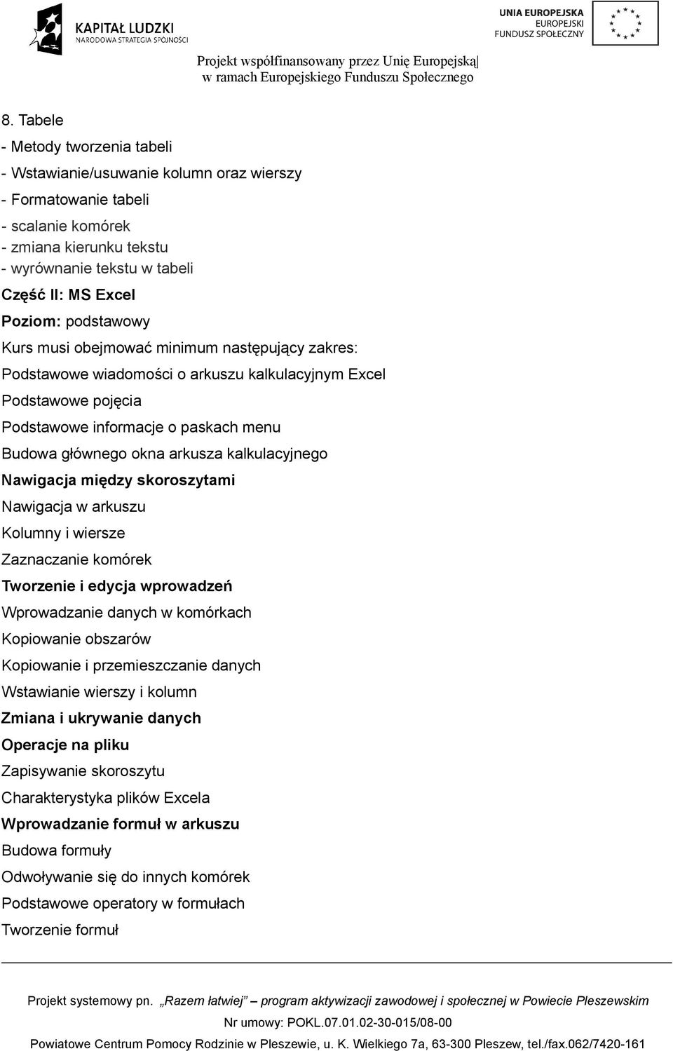 kalkulacyjnego Nawigacja między skoroszytami Nawigacja w arkuszu Kolumny i wiersze Zaznaczanie komórek Tworzenie i edycja wprowadzeń Wprowadzanie danych w komórkach Kopiowanie obszarów Kopiowanie i