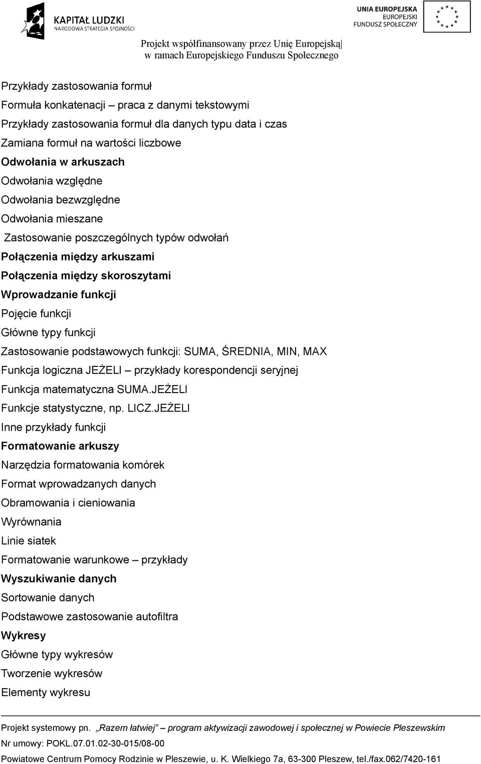 Główne typy funkcji Zastosowanie podstawowych funkcji: SUMA, ŚREDNIA, MIN, MAX Funkcja logiczna JEŻELI przykłady korespondencji seryjnej Funkcja matematyczna SUMA.JEŻELI Funkcje statystyczne, np.