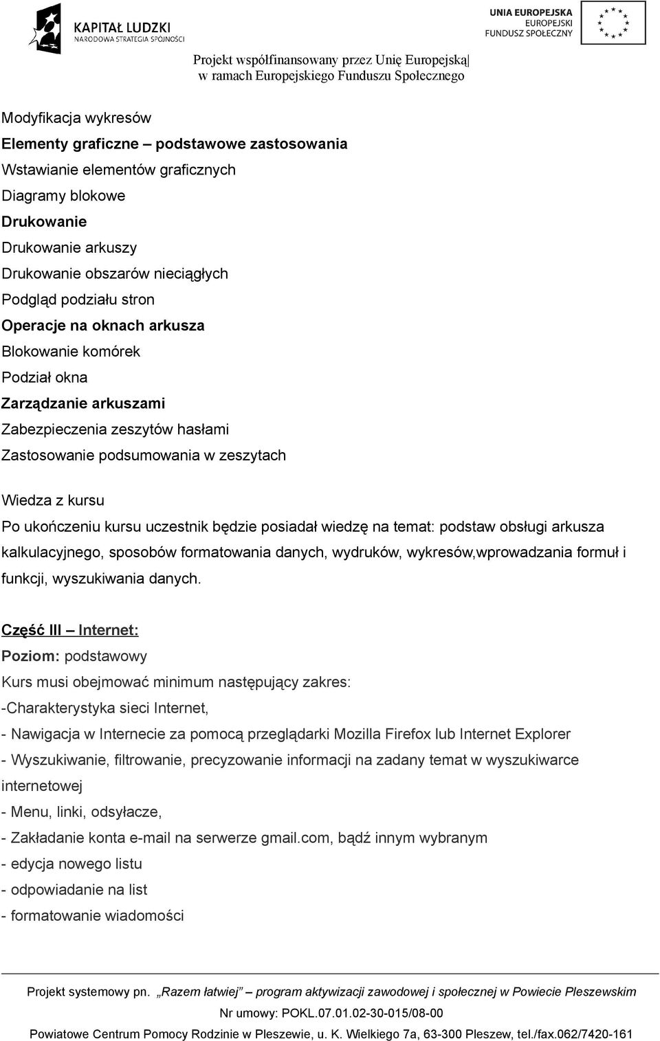 będzie posiadał wiedzę na temat: podstaw obsługi arkusza kalkulacyjnego, sposobów formatowania danych, wydruków, wykresów,wprowadzania formuł i funkcji, wyszukiwania danych.