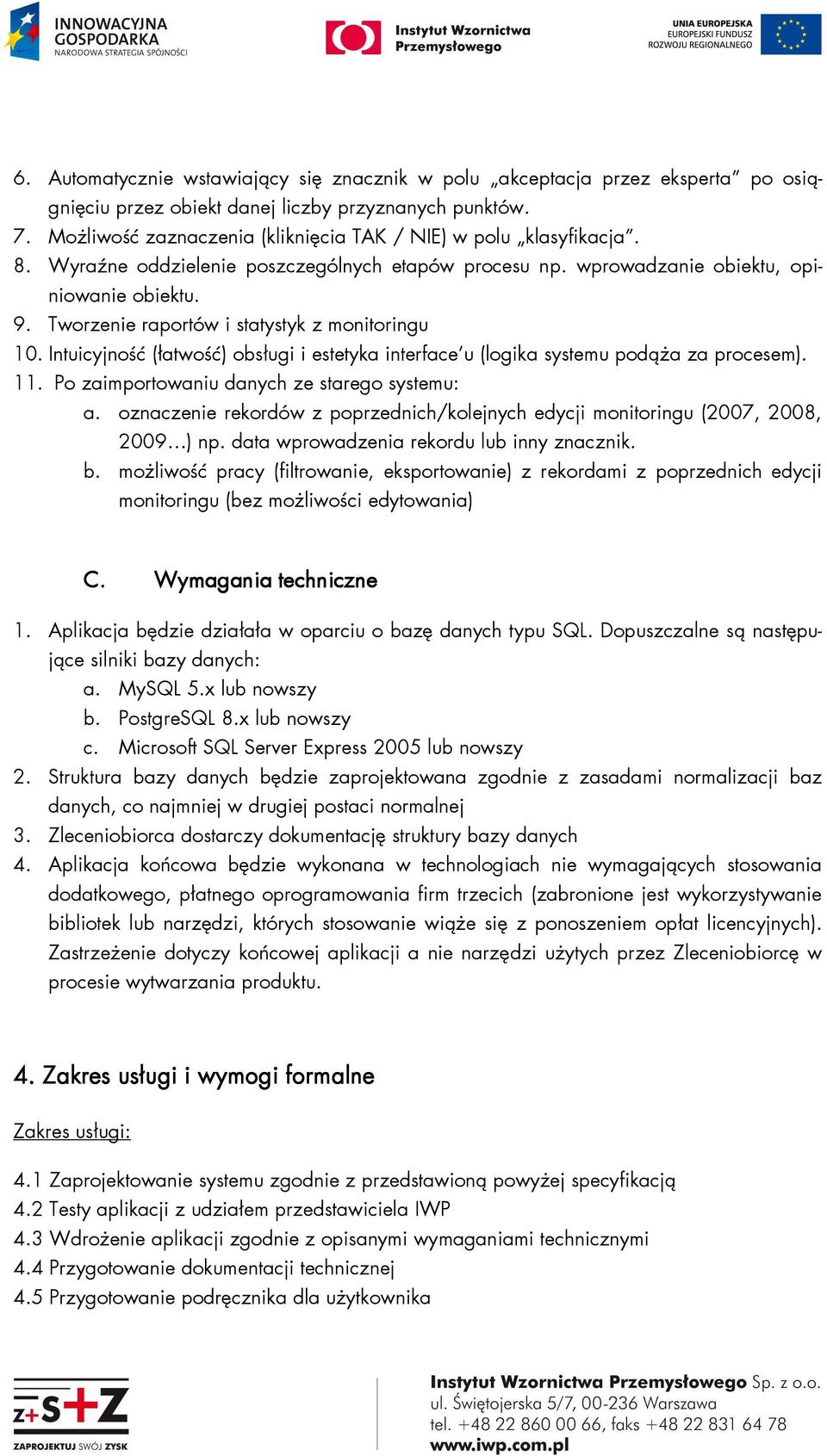 Tworzenie raportów i statystyk z monitoringu 10. Intuicyjność (łatwość) obsługi i estetyka interface u (logika systemu podąża za procesem). 11. Po zaimportowaniu danych ze starego systemu: a.