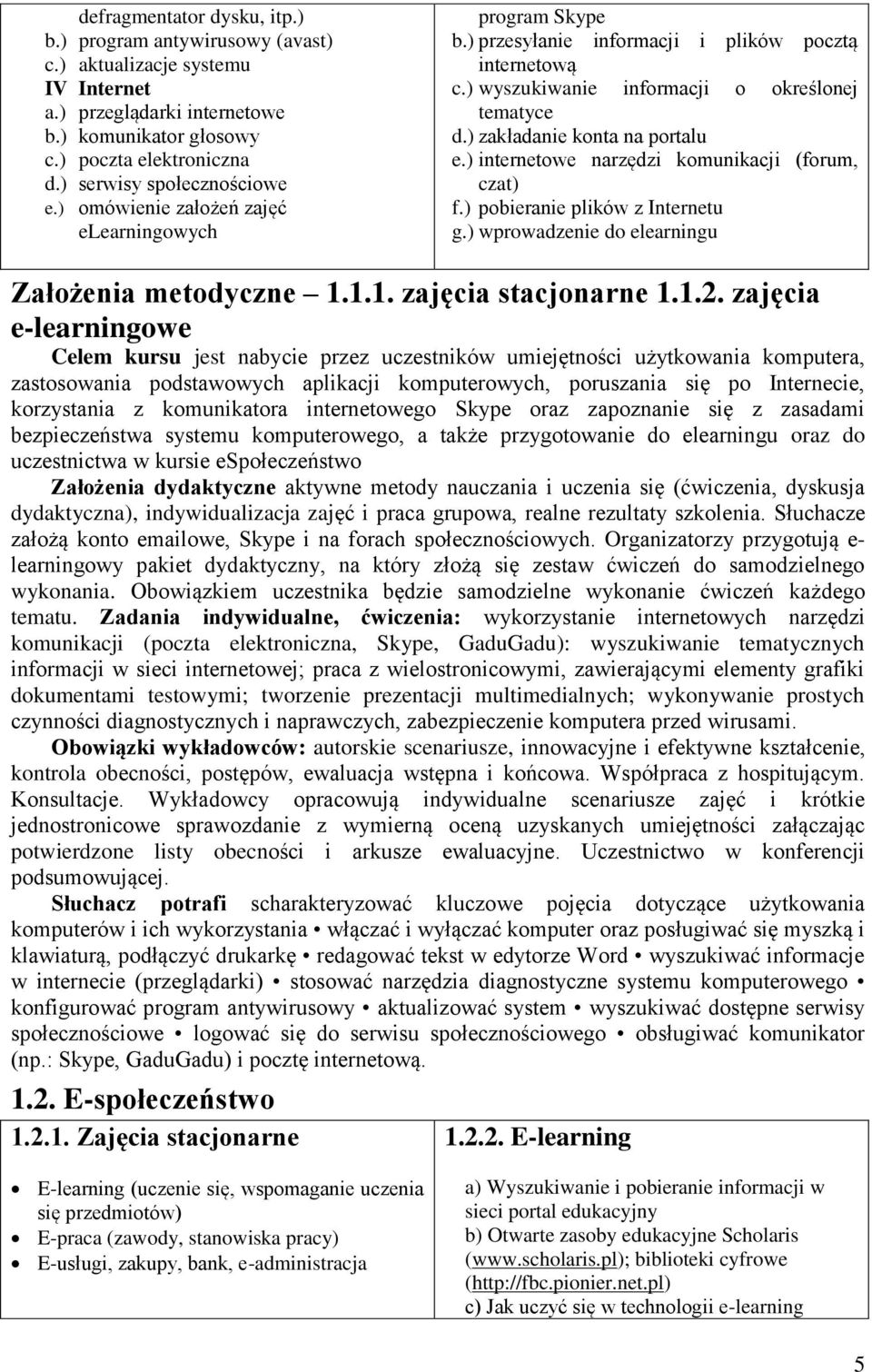 ) zakładanie konta na portalu e.) internetowe narzędzi komunikacji (forum, czat) f.) pobieranie plików z Internetu g.) wprowadzenie do elearningu Założenia metodyczne 1.1.1. zajęcia stacjonarne 1.1.2.