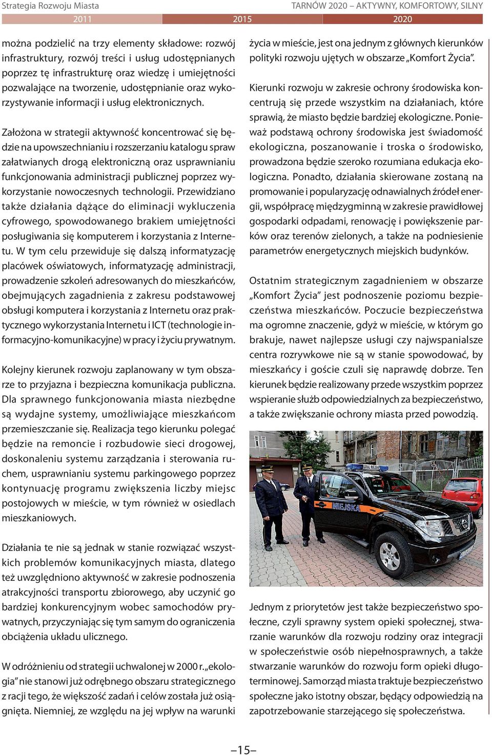 Założona w strategii aktywność koncentrować się będzie na upowszechnianiu i rozszerzaniu katalogu spraw załatwianych drogą elektroniczną oraz usprawnianiu funkcjonowania administracji publicznej