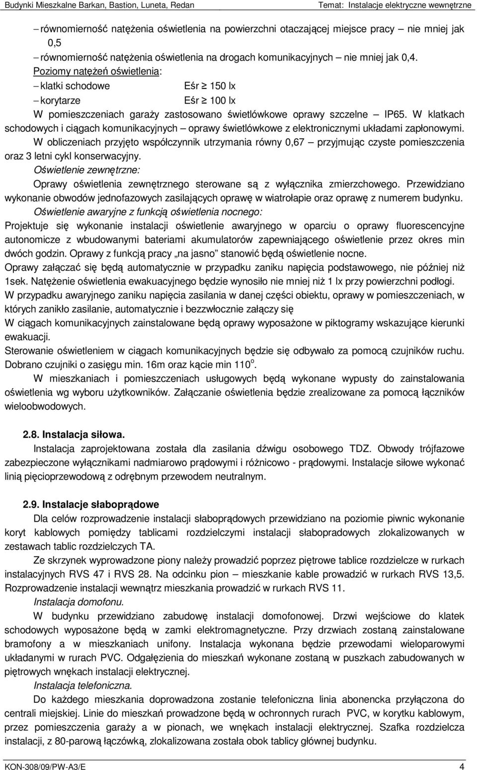 Poziomy natęŝeń oświetlenia: klatki schodowe Eśr 150 lx korytarze Eśr 100 lx W pomieszczeniach garaŝy zastosowano świetlówkowe oprawy szczelne IP65.