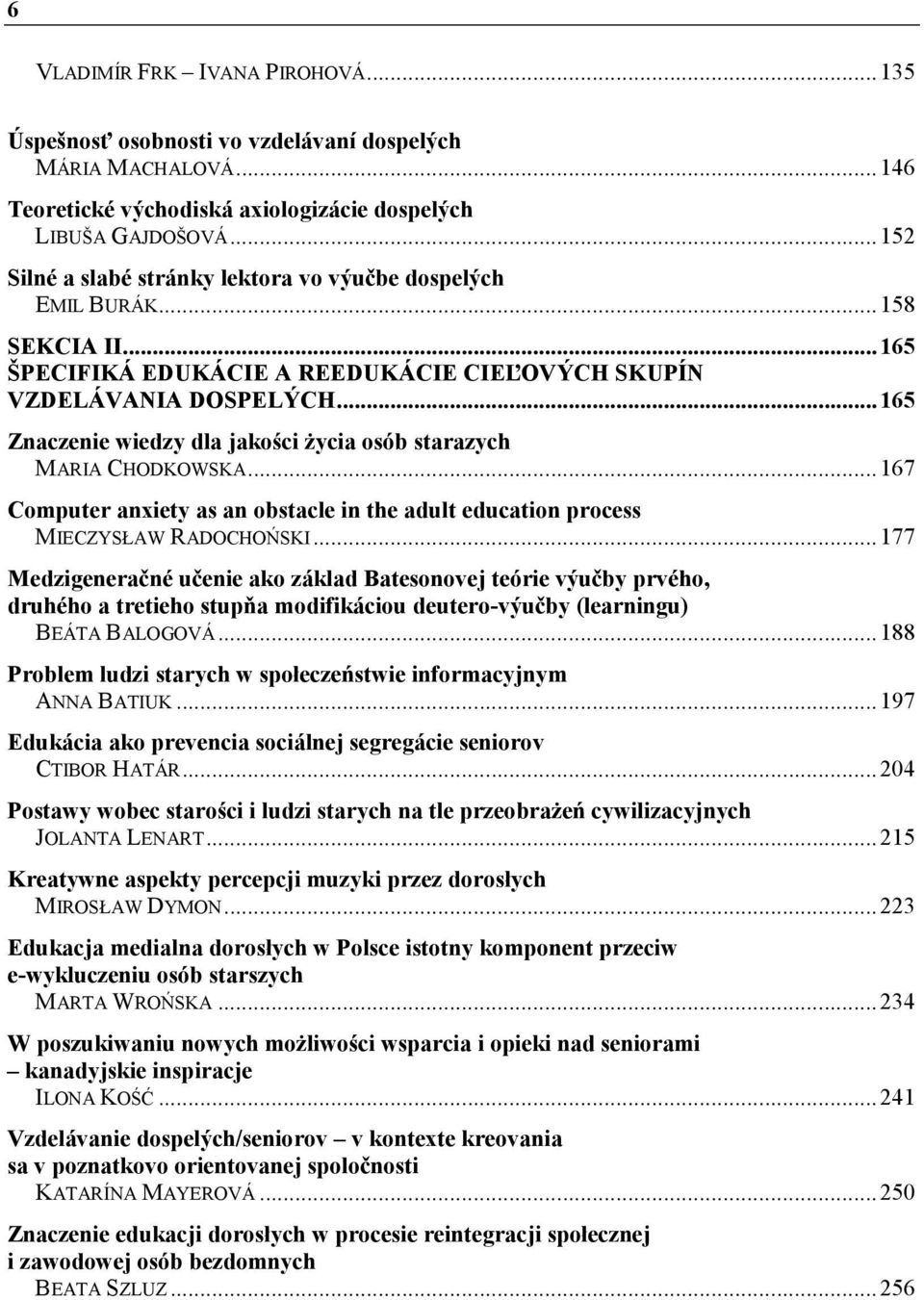 ..165 Znaczenie wiedzy dla jakości Ŝycia osób starazych MARIA CHODKOWSKA...167 Computer anxiety as an obstacle in the adult education process MIECZYSŁAW RADOCHOŃSKI.