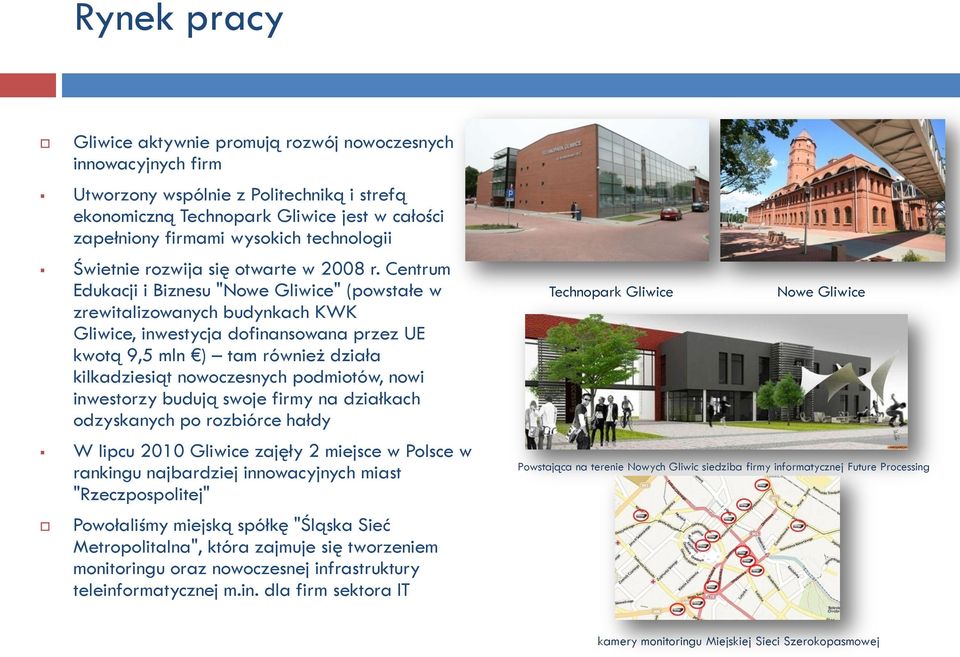 Centrum Edukacji i Biznesu "Nowe Gliwice" (powstałe w zrewitalizowanych budynkach KWK Gliwice, inwestycja dofinansowana przez UE kwotą 9,5 mln ) tam również działa kilkadziesiąt nowoczesnych