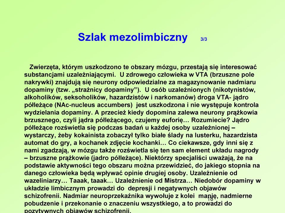 U osób uzależnionych (nikotynistów, alkoholików, seksoholików, hazardzistów i narkomanów) droga VTA- jądro półleżące (NAc-nucleus accumbers) jest uszkodzona i nie występuje kontrola wydzielania