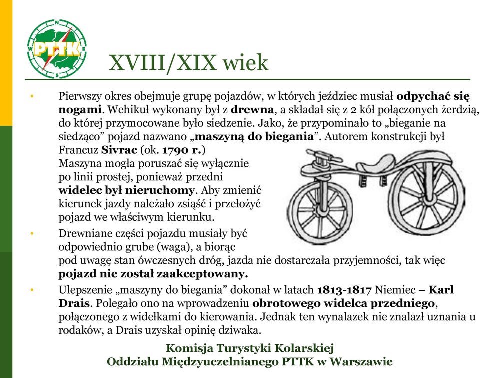 Autorem konstrukcji był Francuz Sivrac (ok. 1790 r.) Maszyna mogła poruszać się wyłącznie po linii prostej, ponieważ przedni widelec był nieruchomy.