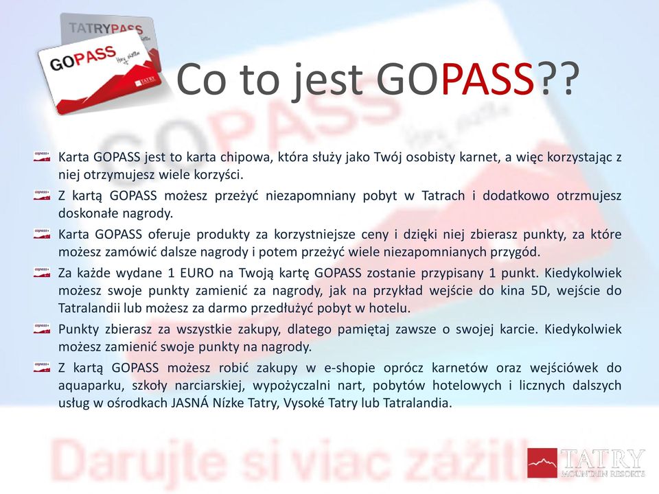 Karta GOPASS oferuje produkty za korzystniejsze ceny i dzięki niej zbierasz punkty, za które możesz zamówić dalsze nagrody i potem przeżyć wiele niezapomnianych przygód.