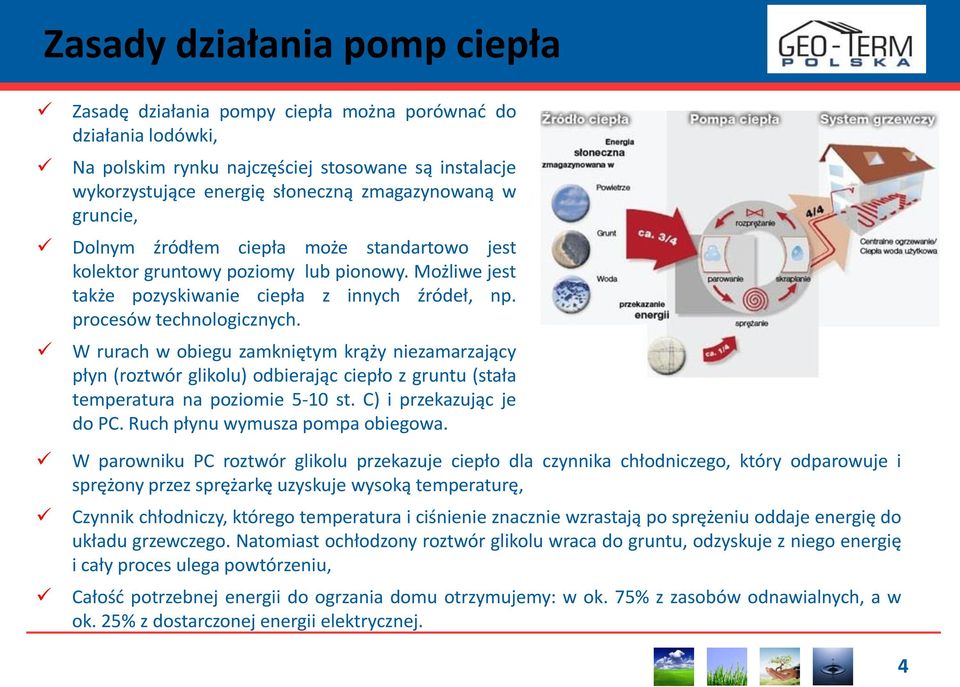 W rurach w obiegu zamkniętym krąży niezamarzający płyn (roztwór glikolu) odbierając ciepło z gruntu (stała temperatura na poziomie 5-10 st. C) i przekazując je do PC.