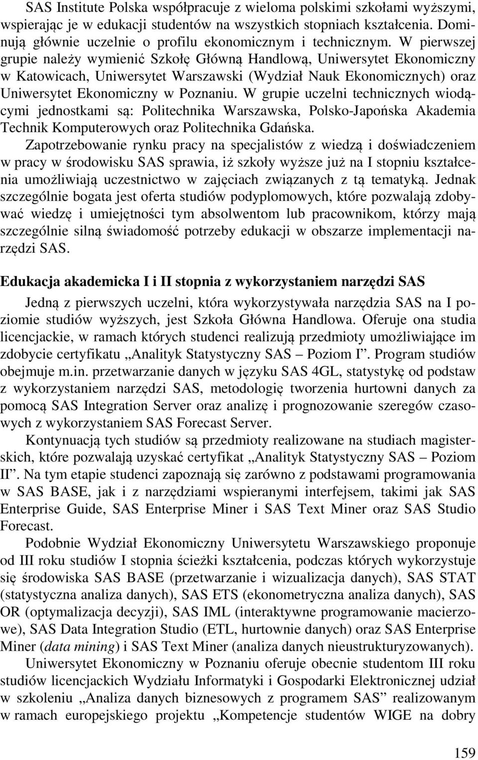 W pierwszej grupie należy wymienić Szkołę Główną Handlową, Uniwersytet Ekonomiczny w Katowicach, Uniwersytet Warszawski (Wydział Nauk Ekonomicznych) oraz Uniwersytet Ekonomiczny w Poznaniu.