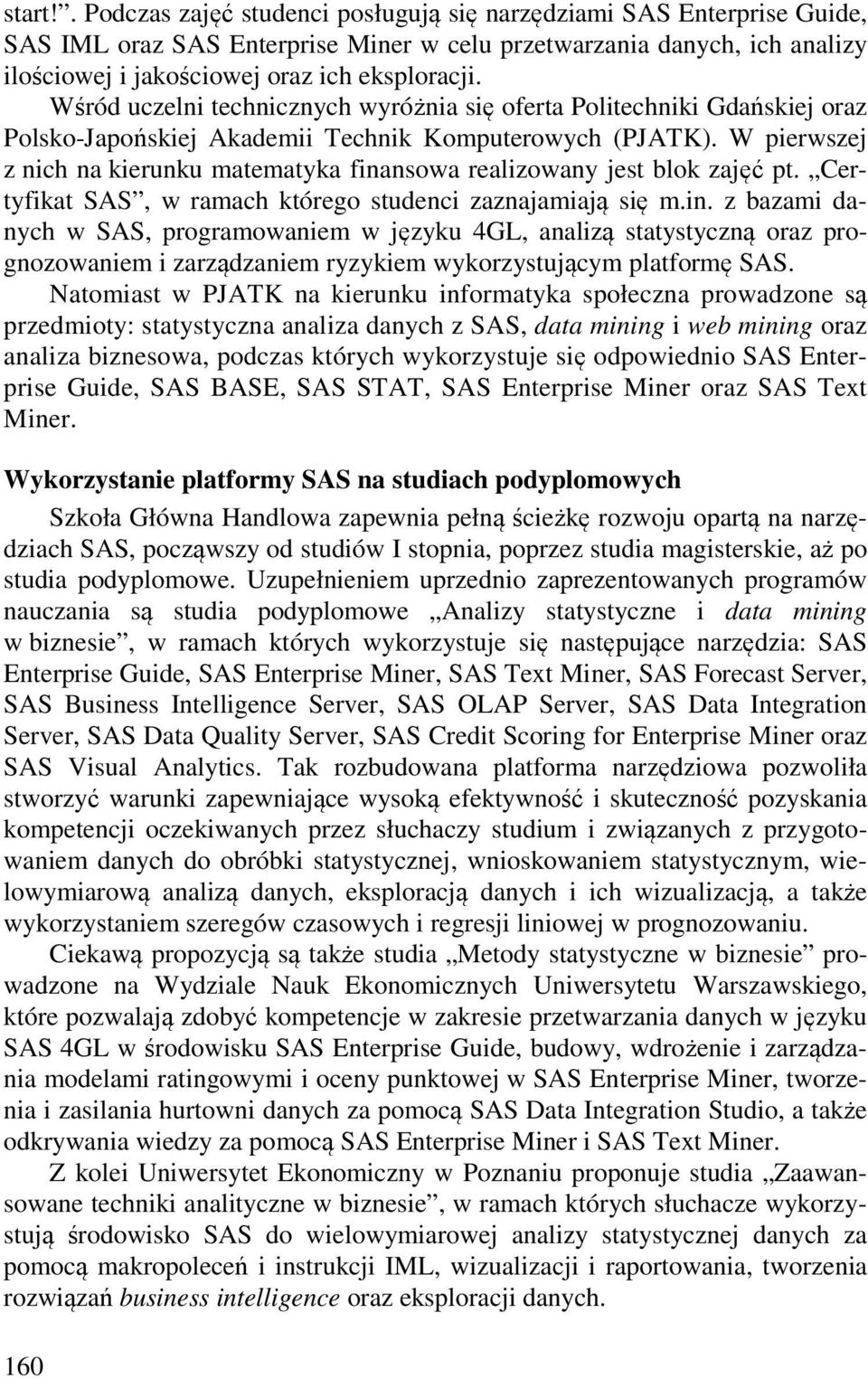 W pierwszej z nich na kierunku matematyka finansowa realizowany jest blok zajęć pt. Certyfikat SAS, w ramach którego studenci zaznajamiają się m.in. z bazami danych w SAS, programowaniem w języku 4GL, analizą statystyczną oraz prognozowaniem i zarządzaniem ryzykiem wykorzystującym platformę SAS.