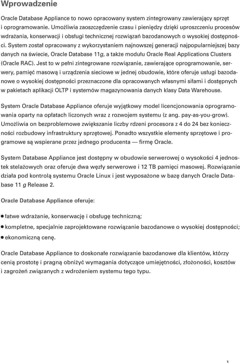 System został opracowany z wykorzystaniem najnowszej generacji najpopularniejszej bazy danych na świecie, Oracle Database 11g, a także modułu Oracle Real Applications Clusters (Oracle RAC).