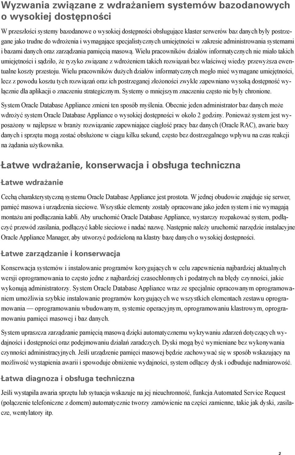 Wielu pracowników działów informatycznych nie miało takich umiejętności i sądziło, że ryzyko związane z wdrożeniem takich rozwiązań bez właściwej wiedzy przewyższa ewentualne koszty przestoju.