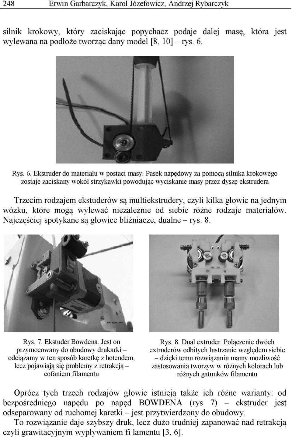 Pasek napędowy za pomocą silnika krokowego zostaje zaciskany wokół strzykawki powodując wyciskanie masy przez dyszę ekstrudera Trzecim rodzajem ekstuderów są multiekstrudery, czyli kilka głowic na