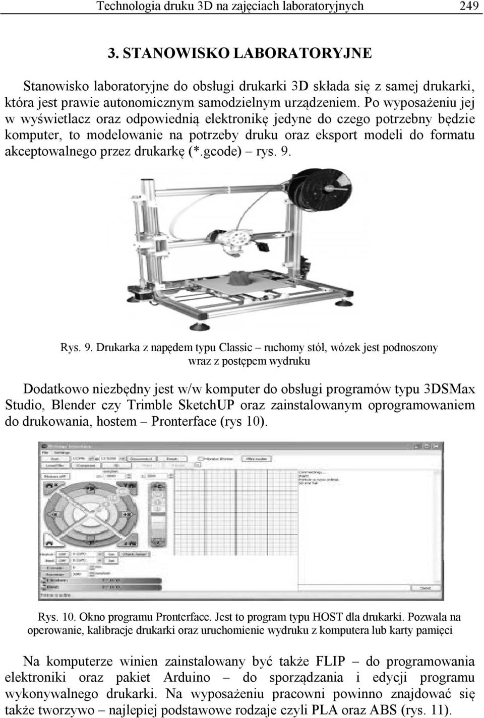 Po wyposażeniu jej w wyświetlacz oraz odpowiednią elektronikę jedyne do czego potrzebny będzie komputer, to modelowanie na potrzeby druku oraz eksport modeli do formatu akceptowalnego przez drukarkę