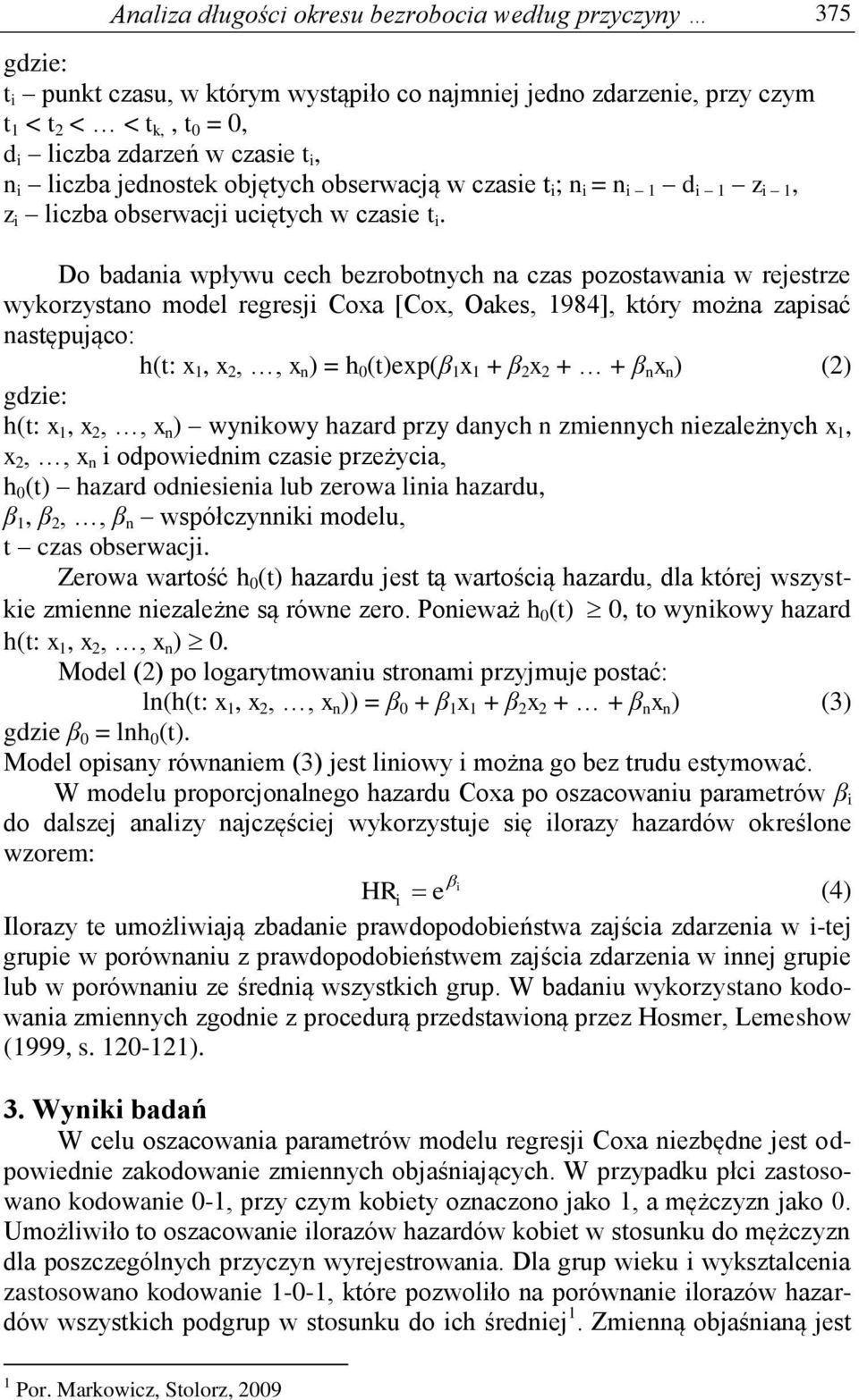 Do badania wpływu cech bezrobotnych na czas pozostawania w rejestrze wykorzystano model regresji Coxa [Cox, Oakes, 98], który można zapisać następująco: h(t: x, x 2,, x n ) = h 0 (t)exp(β x + β 2 x 2